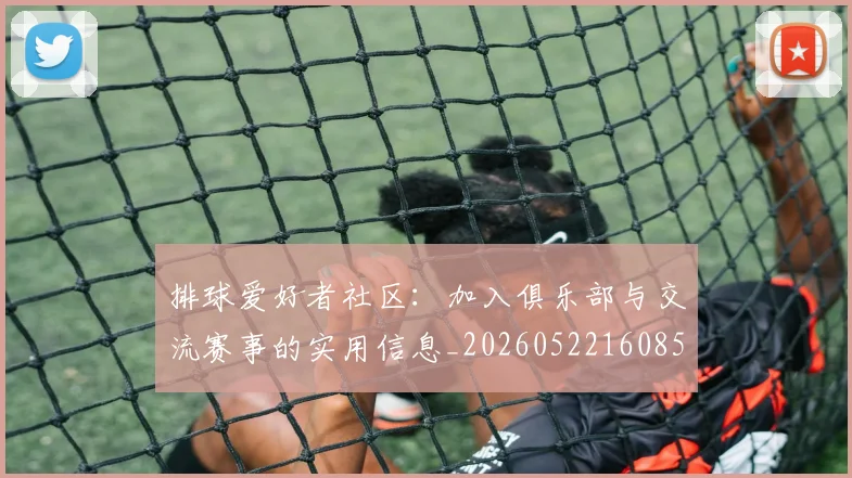 排球爱好者社区：加入俱乐部与交流赛事的实用信息_20260522160856