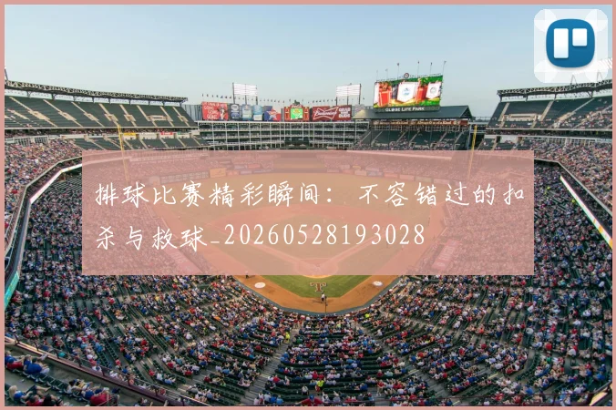 排球比赛精彩瞬间:不容错过的扣杀与救球_20260528193028