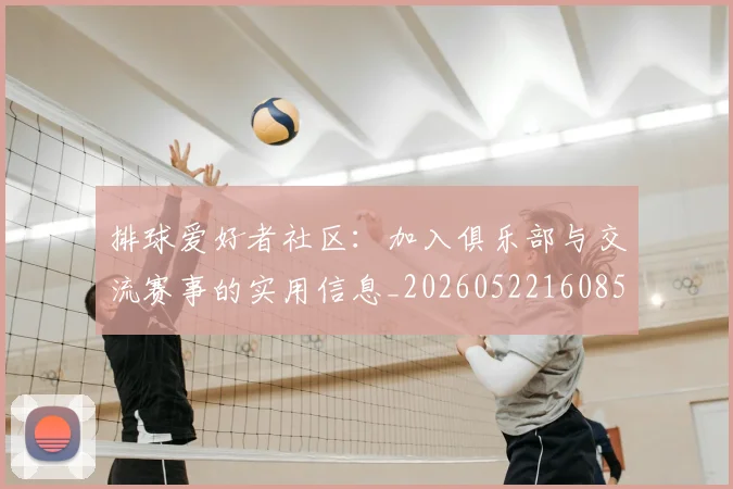 排球爱好者社区：加入俱乐部与交流赛事的实用信息_20260522160856
