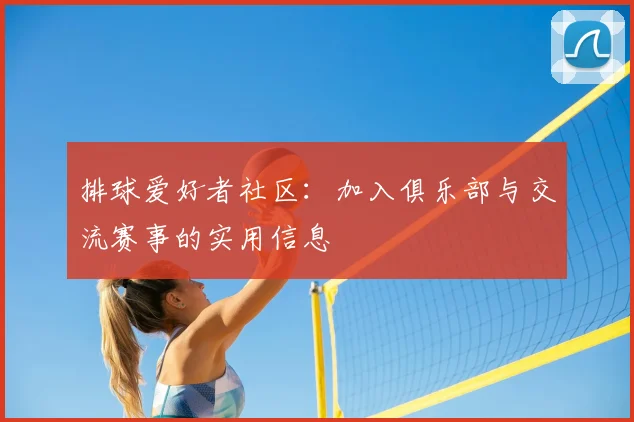 排球爱好者社区：加入俱乐部与交流赛事的实用信息